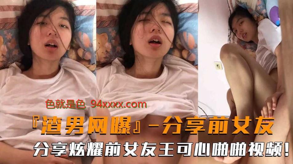 渣男网爆  渣男分享炫耀与前男友王可心的啪啪视频