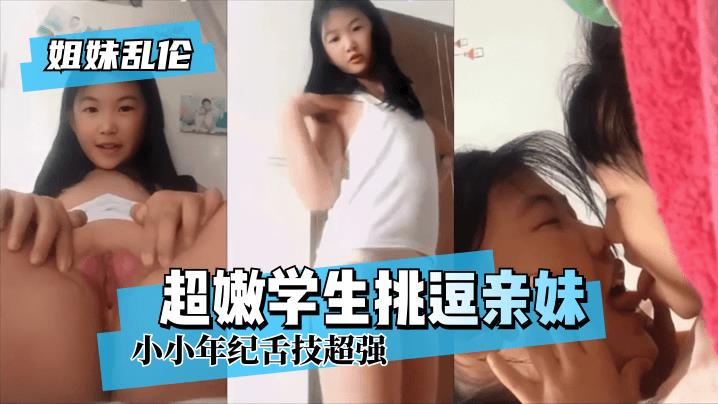 姐妹乱伦超嫩学生挑逗亲妹小小年纪舌技超强