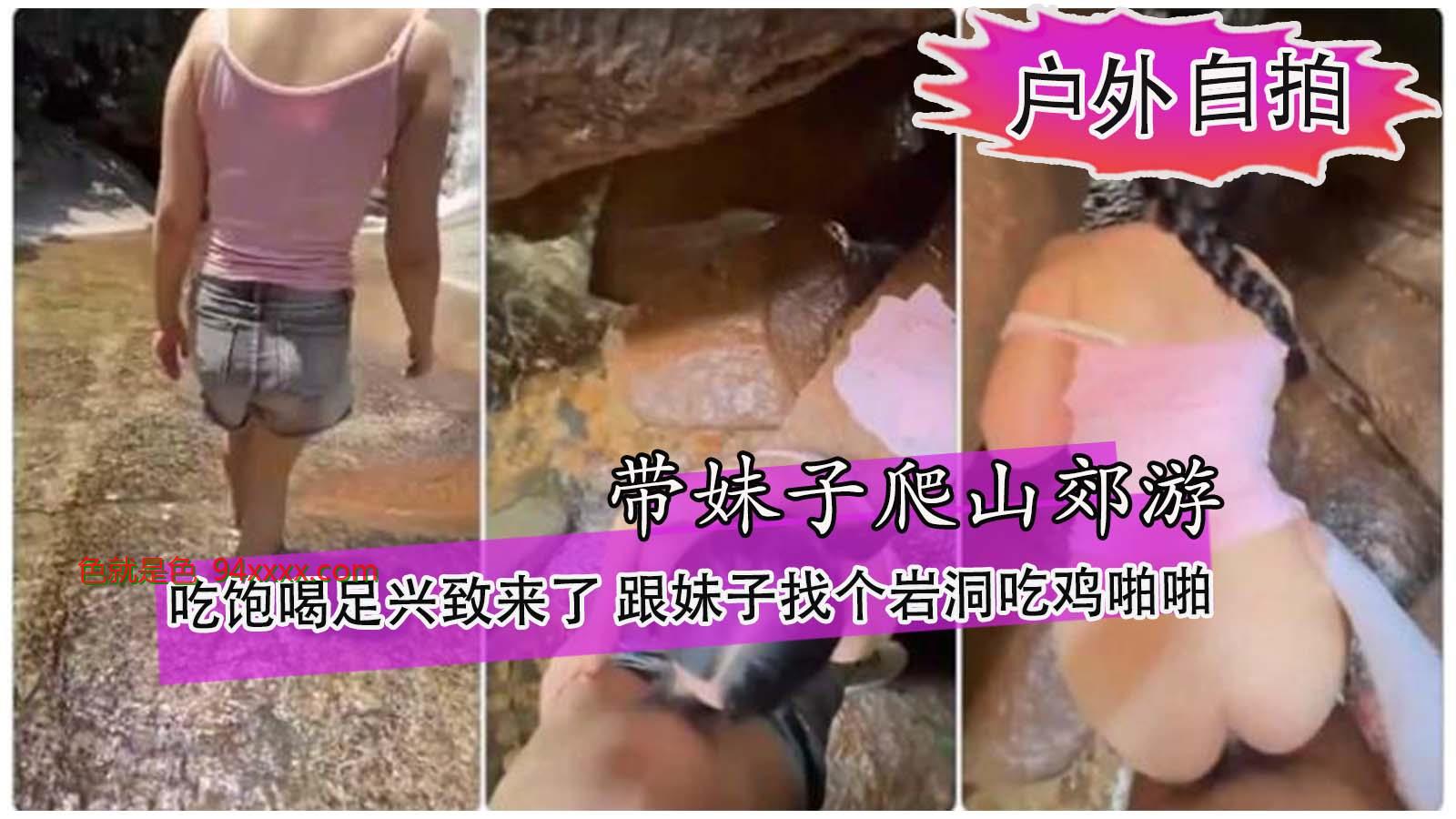 跟朋友出来爬山郊游烧烤 吃饱喝足兴致来了 跟妹子找个巖洞吃鸡啪啪好刺激