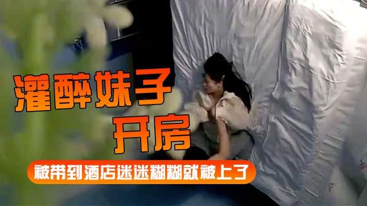 灌醉妹子开房被带到酒店迷迷糊糊就被上了