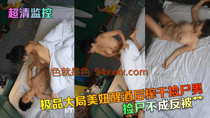 超清监控捡尸不成反被艸！极品大局美妞醒酒后榨干捡尸男