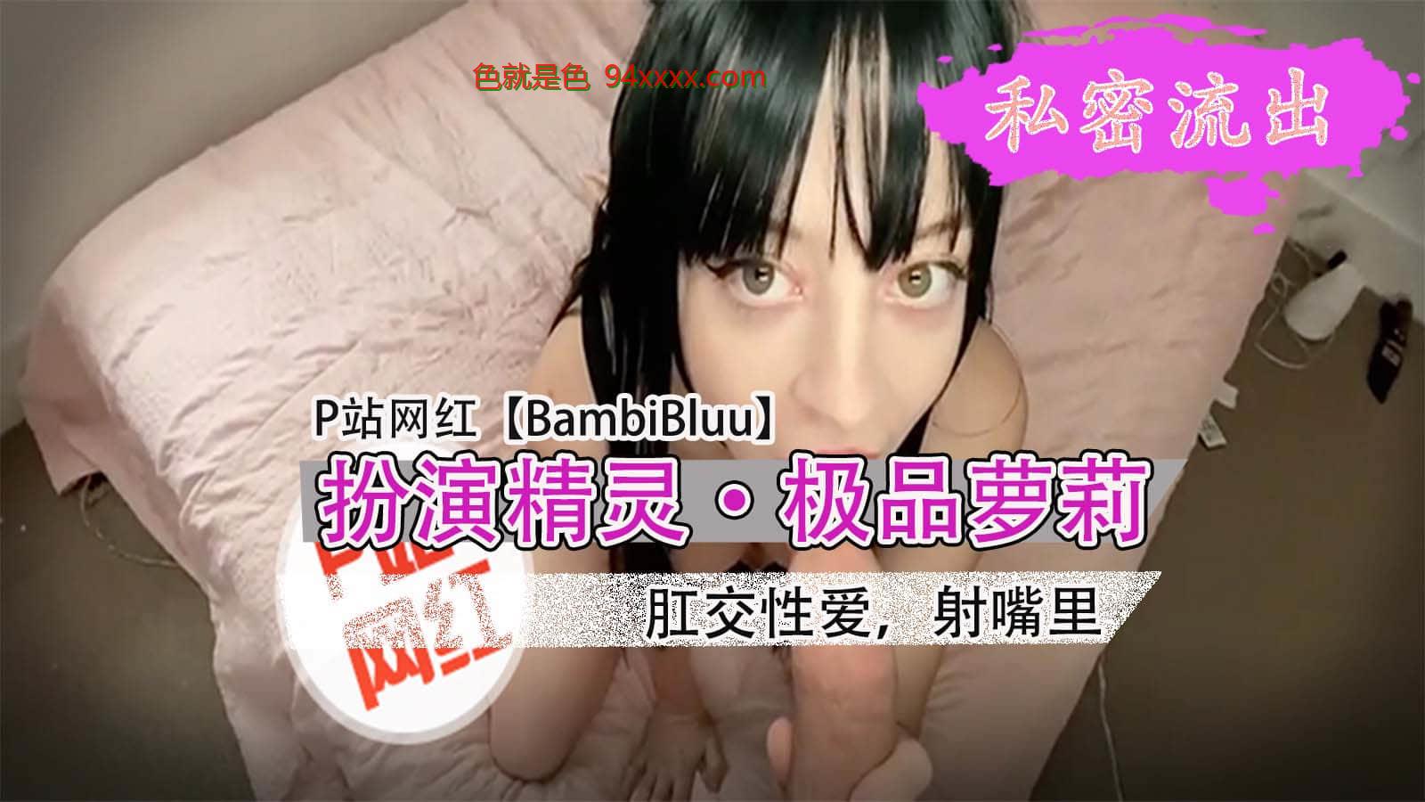 P站网红BambiBluu扮演精灵，肛交性爱，射嘴里