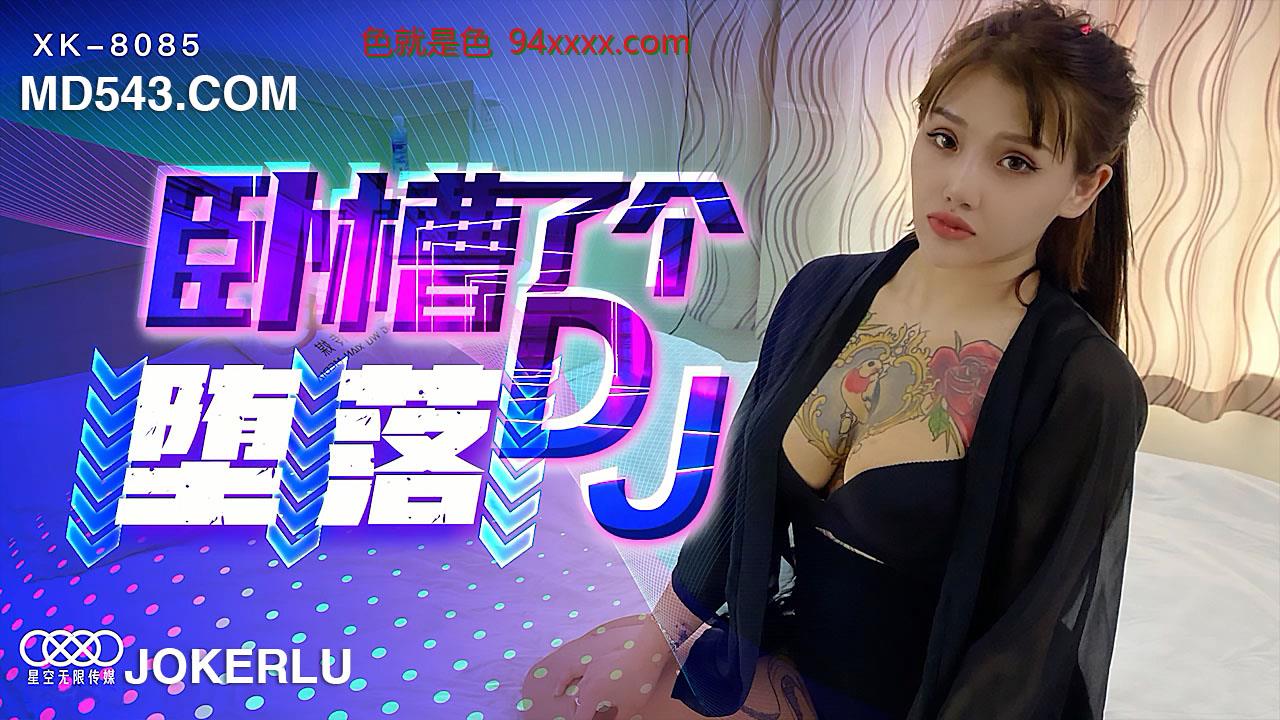 XK8085 《卧槽了个DJ堕落》 一代DJ的黑化史