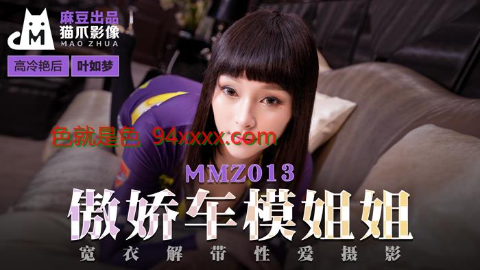 MMZ013傲娇车模姐姐宽衣解带性爱摄影官网叶如梦