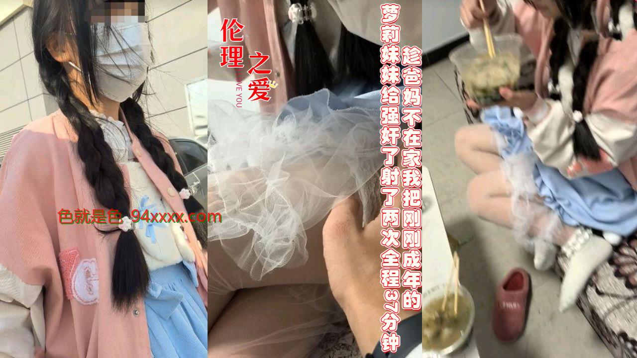 趁爸妈不在家我把刚刚成年的萝莉妹妹