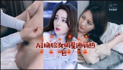 AI明星淫梦女明星迪丽热巴