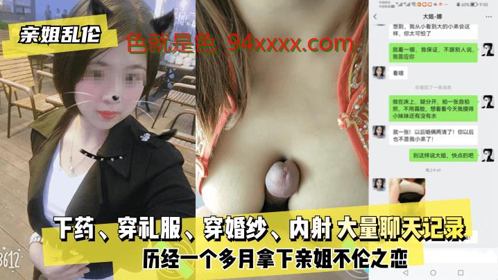 亲姐乱伦下药、穿礼服、穿婚纱、内射 大量聊天记录！历经一个多月拿下亲姐不伦之恋