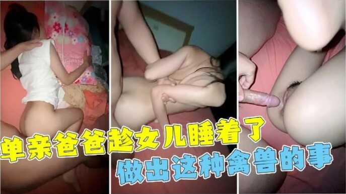 单亲父亲趁女儿睡着性侵，女儿一直喊不行，最后还是被干到全身抽搐