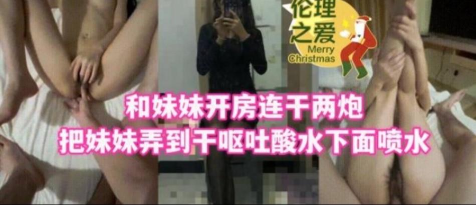 和妹妹开房连干两炮吧妹妹弄到干呕吐酸水下面喷水