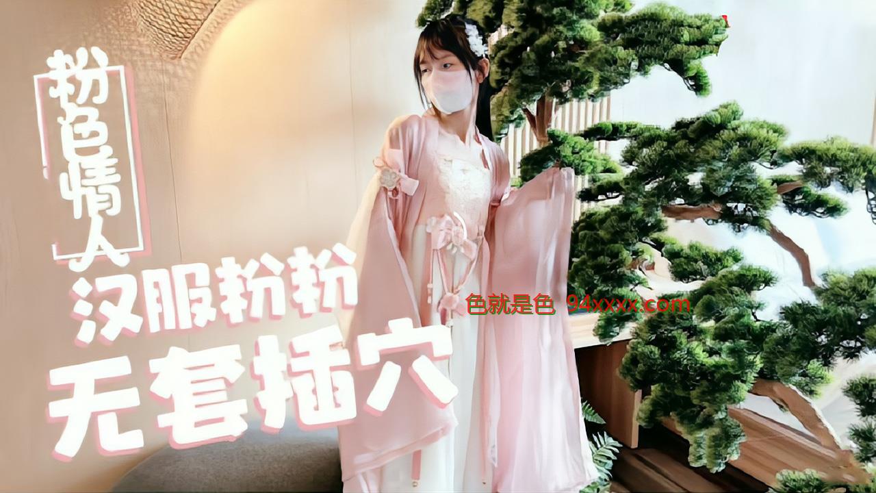 萝莉天花板粉色情人汉服小粉粉常青树前被无套插穴。