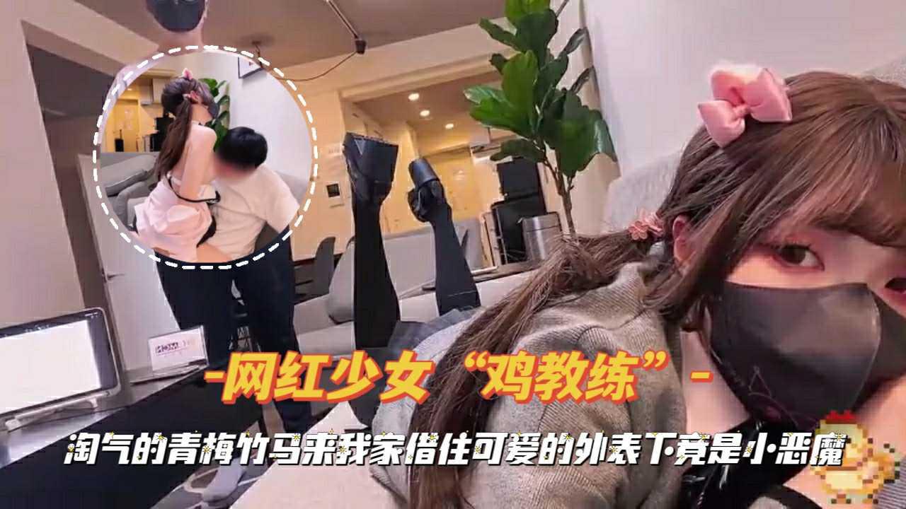 『网红少女“鸡教练”』青梅竹马来我家借住可爱的外表下竟是小恶魔