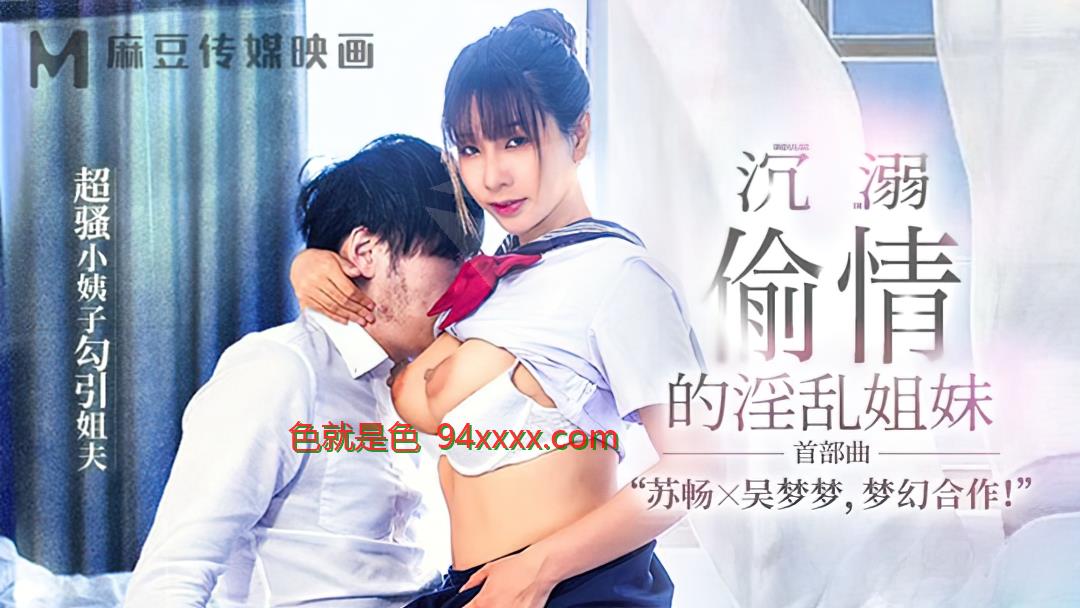 苏畅、吴萌萌 - 淫荡姐姐出轨上瘾。 （麻豆传媒）