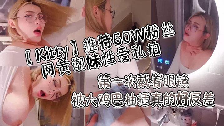 Kitty推特60W粉丝网黄潮妹性爱私拍第一次戴着眼镜被大鸡巴抽插真的好反差