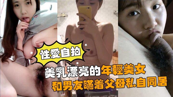 性爱自拍流出美乳漂亮的年轻美女和男友瞒着父母私自同居肏逼性爱自拍流出