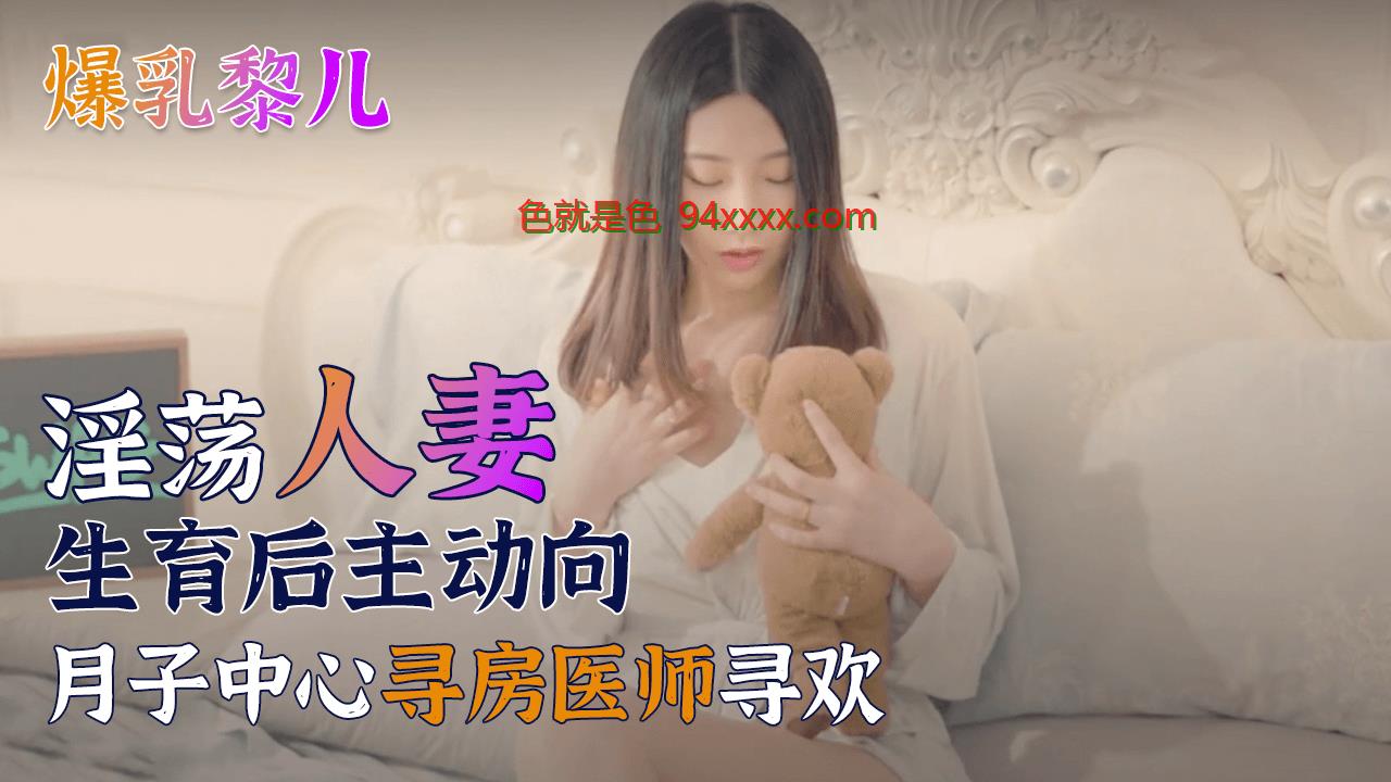 SWAG爆乳黎儿淫蕩人妻生育后主动向月子中心寻房医师寻欢。