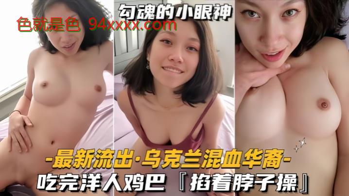 最新流出乌克兰混血华裔吃完洋人鸡巴，掐着脖子操