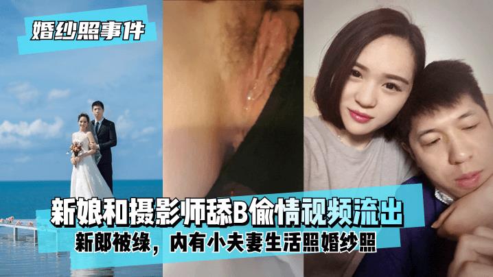 婚纱照事件新娘背着新郎和拍婚纱照的摄影师舔B偷情视频流出！内有小夫妻生活照婚纱照！