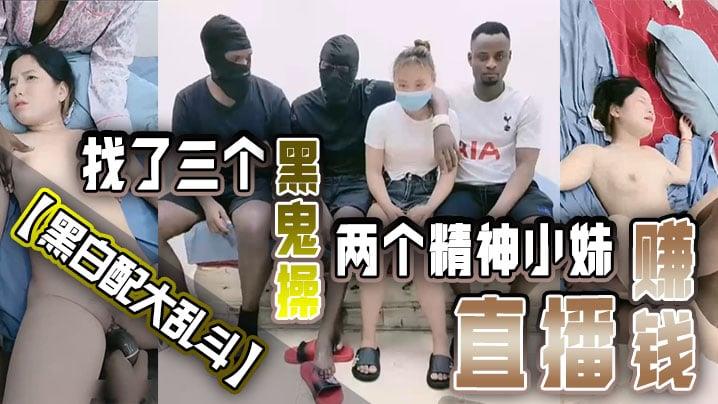 黑白配大乱斗找了三个黑鬼操两个精神小妹直播赚钱黑皮公狗巨根塞嫩穴