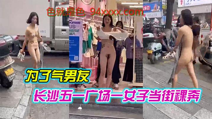 长沙五一广场一女子当街裸奔，是为了气男友