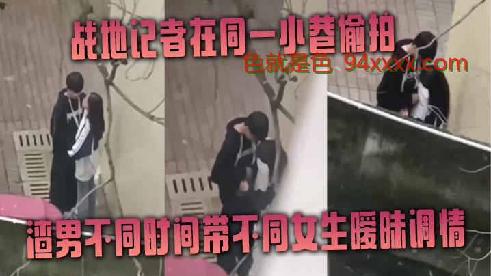 战地记者在同一小巷偷拍渣男不同时间带不同女生暧昧调情