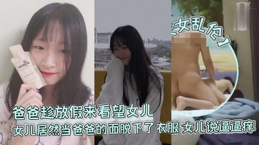 父女乱伦爸爸趁放假来看望女儿，女儿居然当爸爸的面脱下了衣服，女儿说逼逼痒