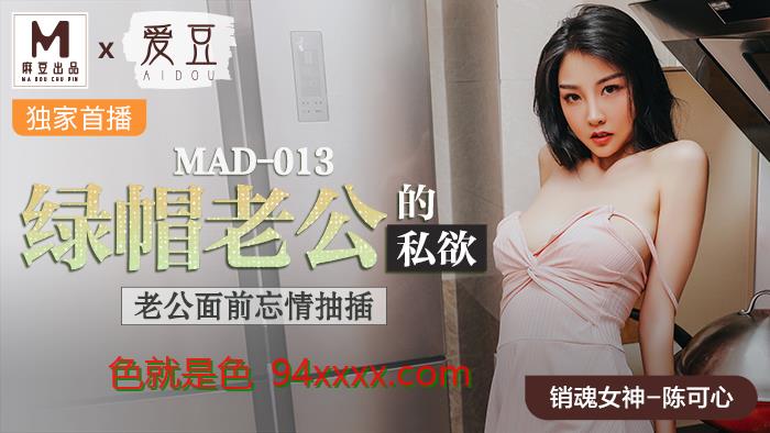 MAD013绿帽老公的私慾老公面前忘情抽插官网陈可心