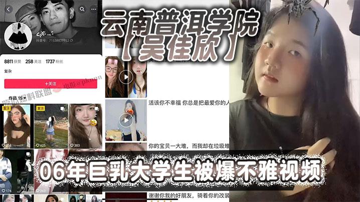 云南普洱学院吴佳欣06年巨乳大学生被爆不雅视频，18岁就拥有这般巨乳，就是这乳不知道有多少兄弟能欣赏的了