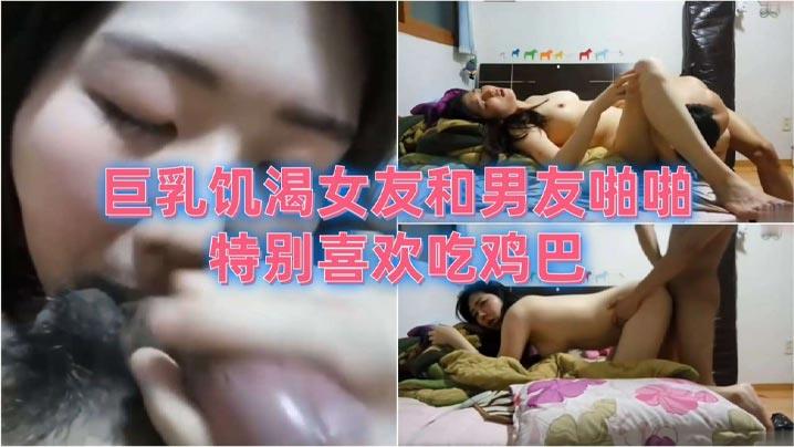 巨乳饑渴女友和男友啪啪，特别喜欢吃鸡巴