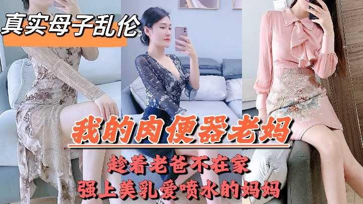 母子乱伦趁着老爸不在家强上美乳喷水的妈妈