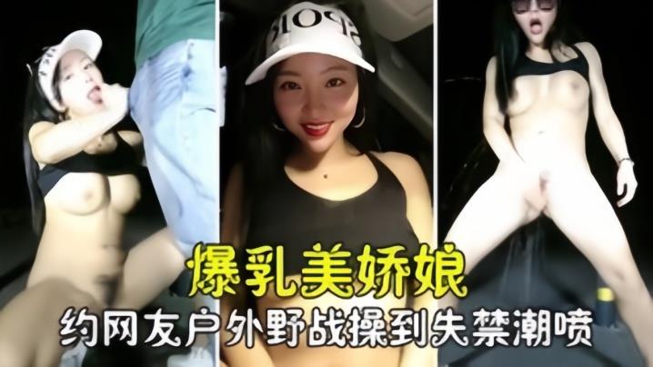 勾搭撩骚爆乳美娇娘约网友户外野战，紧张刺激被操到失禁喷尿