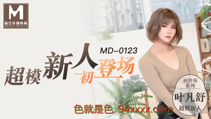 MD0123初登场系列超模美腿女大学生官网叶凡舒