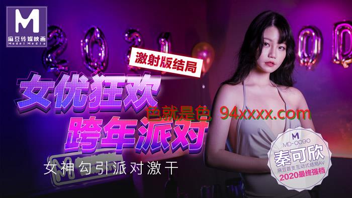 MD00903 女优狂欢跨年派对 女神勾引派对激干 激射版结局