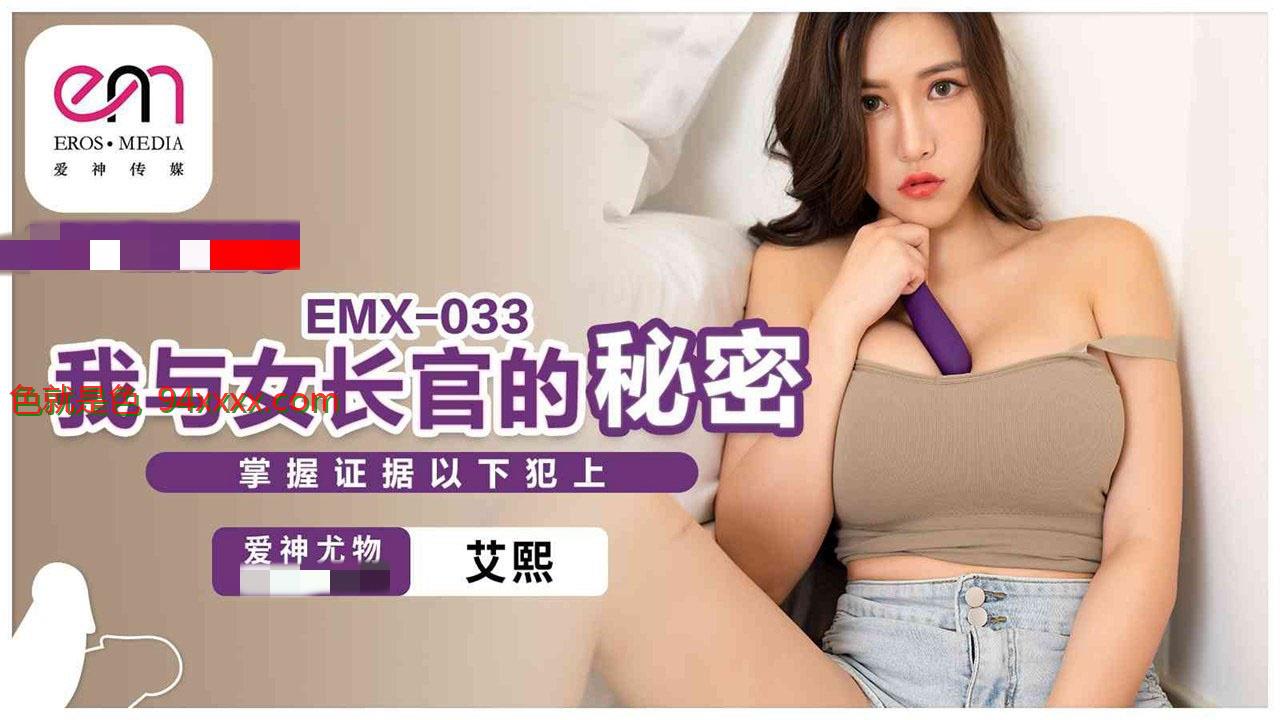 EMX033 我与女长官的秘密 掌握证据以下犯上 艾熙