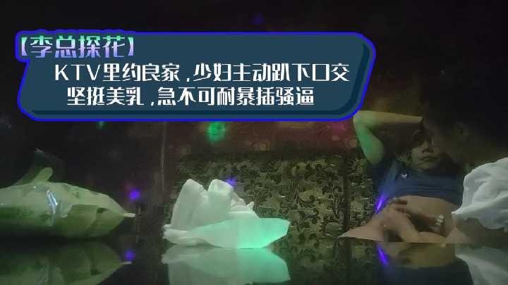 李总探花KTV里约良家 少妇主动趴下口交