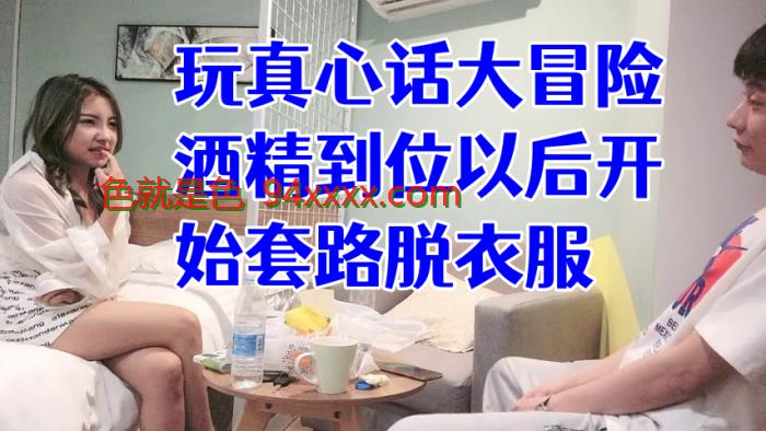 经典渣男套路成都大学妹子，开始只说玩真心话大冒险，酒精到位以后开始套路脱衣服，最后成功推倒插入，字幕已加