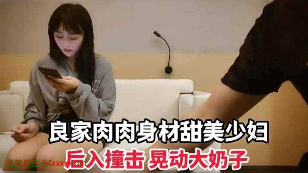 良家肉肉身材甜美少妇 后入撞击 晃动大奶子