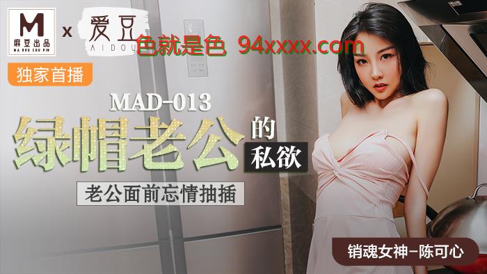 MAD013绿帽老公的私慾老公面前忘情抽插官网陈可心