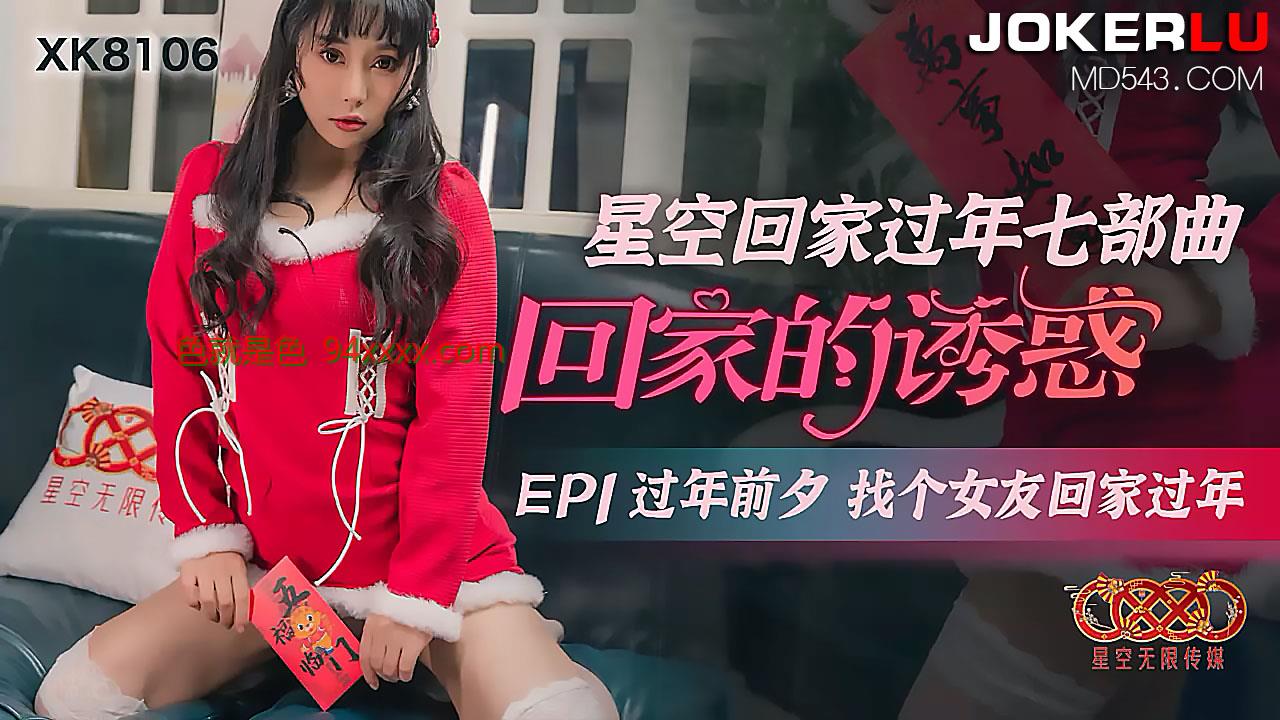 XK8106 《星空回家过年七部曲回家的诱惑》 EP1 过年前夕找个女友回家过年