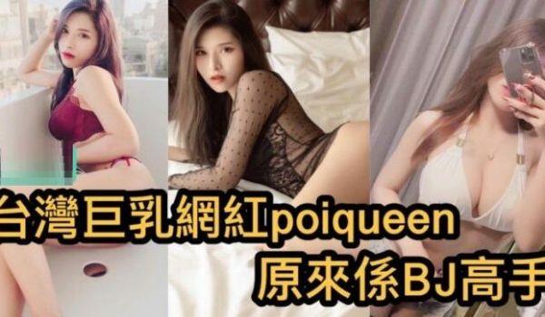 台湾巨乳网红poiqueen 原来系BJ高手-