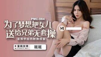 PMC084为了梦想把女儿送给兄弟无套操为了梦想把女儿送给兄弟无套操