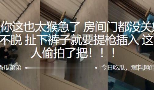 兄弟~你这也太猴急了，房间门都没关好，衣服都不脱，扯下裤子就要提枪插入，这下被人偷拍了把！！！