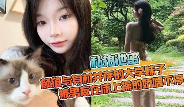 私拍泄密颜值与身材并存的大学妹子，被男友在床上操的娇喘不停，嗲嗲的太顶了