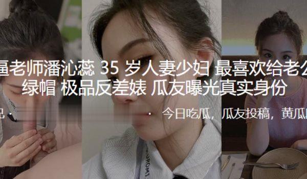 骚逼老师“潘沁蕊”35岁人妻少妇最喜欢给老公戴绿帽_极品反差婊曝光真实身份