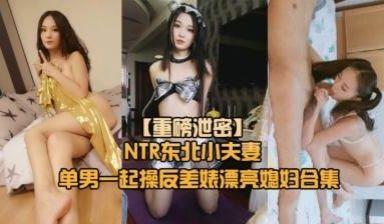 重磅NTR东北小夫妻单男调教绿帽奴找单男调教淫妻母狗~