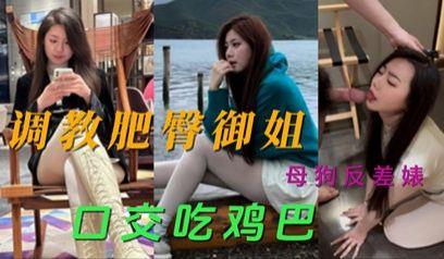 网爆快手模特被调教 肥臀御姐母狗反差婊口交吃鸡巴视频流出