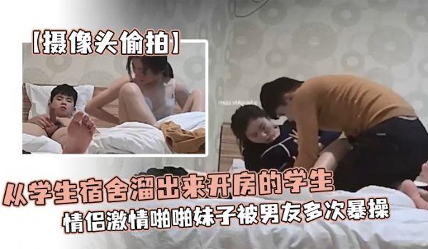 摄像头偷拍从学生宿舍熘出来开房的学生情侣激情啪啪妹子被男友多次暴操为了多操几次还带零食补充体力