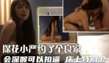 探花小严花3000约了个良家，会深喉可以扣逼，床上特别浪