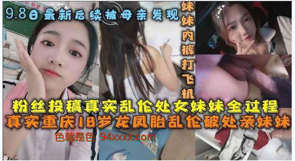 完整版重庆哥哥乱伦18岁处女亲妹妹,破处妹妹过程后续乱伦妹妹中途被买菜回家母亲发现[