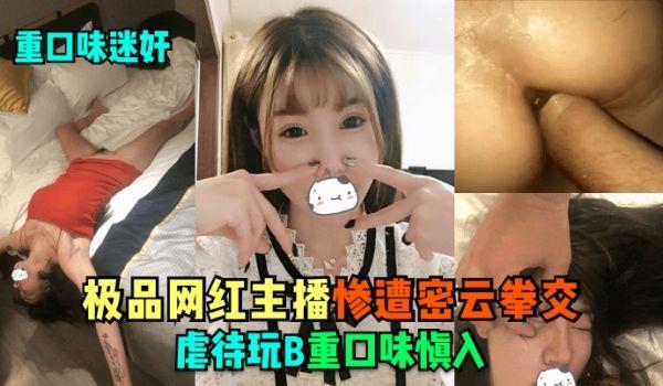 重口味迷奸极品网红主播惨遭密云拳交虐待玩B，重口味慎入