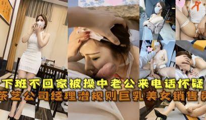 经典网曝茶艺公司经理潜规则巨乳美女销售员 被草中老公来电话怀疑